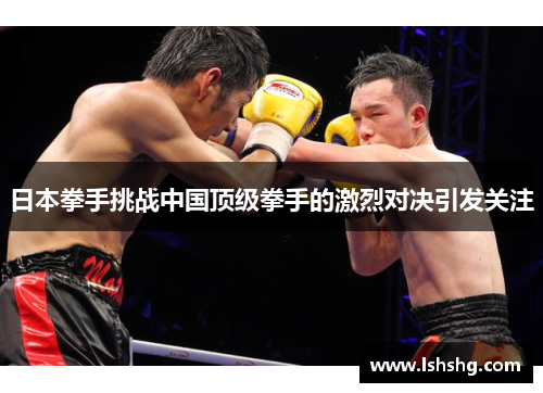 日本拳手挑战中国顶级拳手的激烈对决引发关注