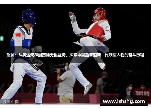 赵帅：从奥运荣耀到赛场无畏坚持，探索中国跆拳道新一代领军人物的奋斗历程