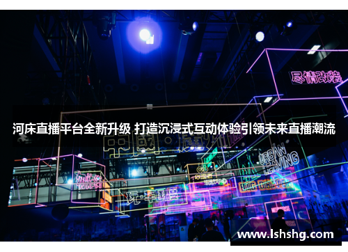 河床直播平台全新升级 打造沉浸式互动体验引领未来直播潮流
