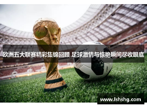 欧洲五大联赛精彩集锦回顾 足球激情与惊艳瞬间尽收眼底
