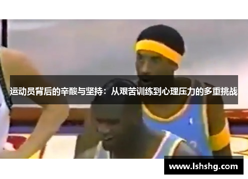 运动员背后的辛酸与坚持：从艰苦训练到心理压力的多重挑战