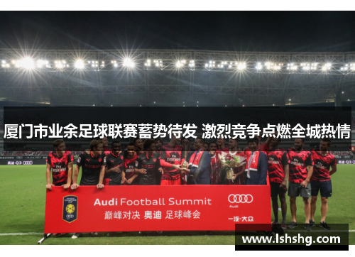 厦门市业余足球联赛蓄势待发 激烈竞争点燃全城热情