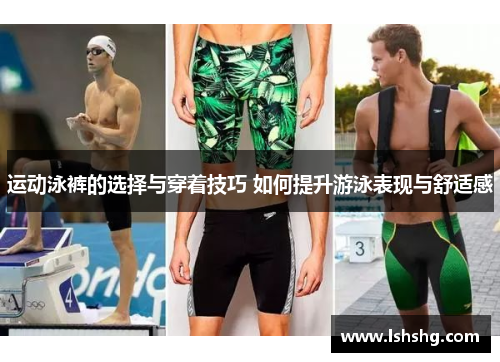 运动泳裤的选择与穿着技巧 如何提升游泳表现与舒适感
