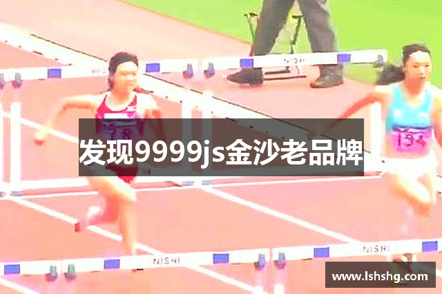 发现9999js金沙老品牌